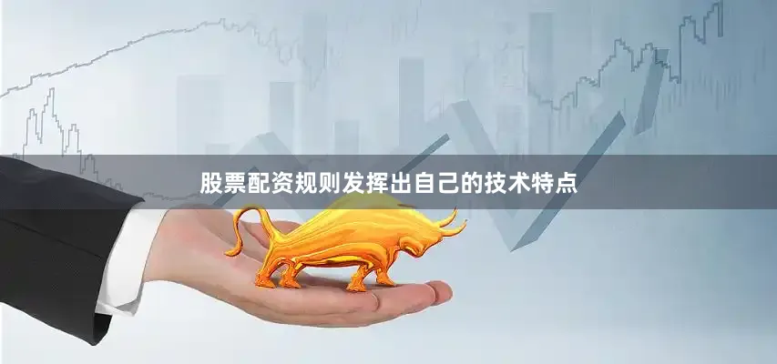 股票配资规则发挥出自己的技术特点