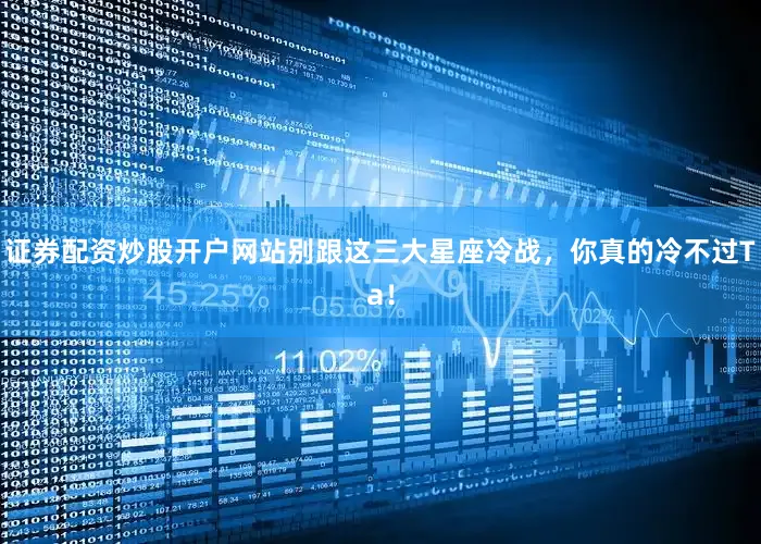 证券配资炒股开户网站别跟这三大星座冷战，你真的冷不过Ta！