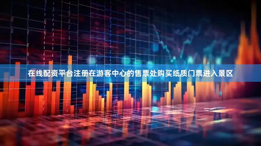 在线配资平台注册在游客中心的售票处购买纸质门票进入景区