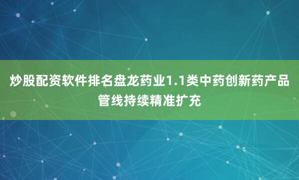 炒股配资软件排名盘龙药业1.1类中药创新药产品管线持续精准扩充