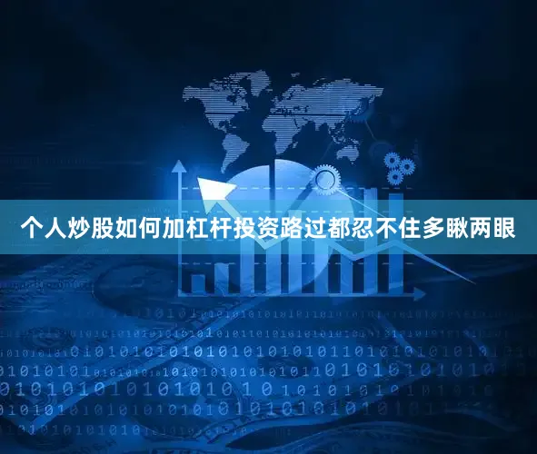 个人炒股如何加杠杆投资路过都忍不住多瞅两眼