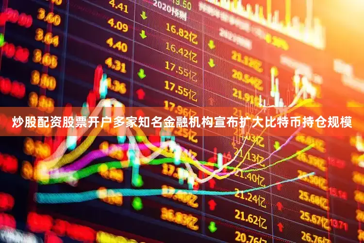 炒股配资股票开户多家知名金融机构宣布扩大比特币持仓规模