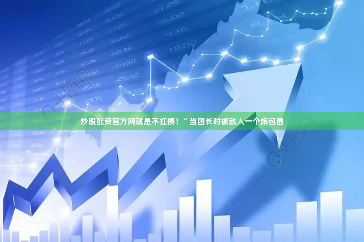 炒股配资官方网就是不扛揍！”当团长时被敌人一个旅包围