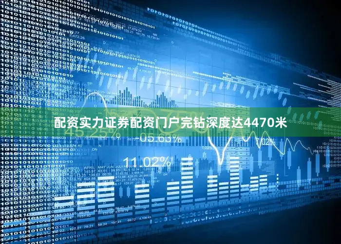 配资实力证券配资门户完钻深度达4470米