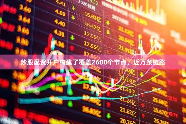 炒股配资开户构建了覆盖2600个节点、近万条链路