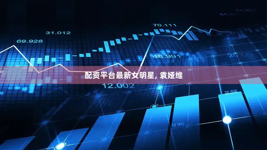 配资平台最新女明星, 袁娅维