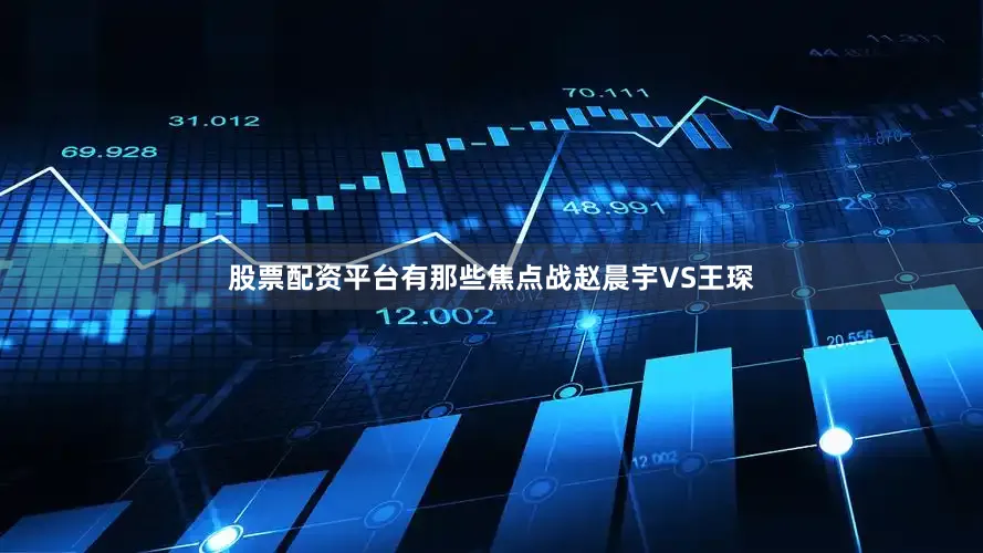股票配资平台有那些焦点战赵晨宇VS王琛