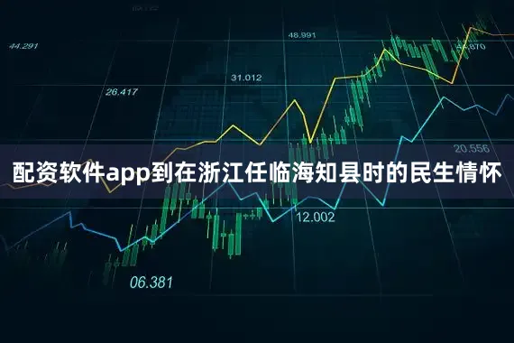 配资软件app到在浙江任临海知县时的民生情怀
